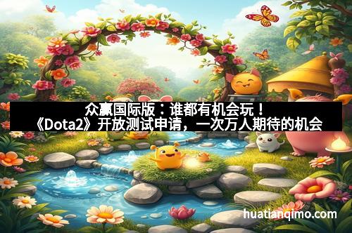 众赢国际版：谁都有机会玩！《Dota2》开放测试申请，一次万人期待的机会
